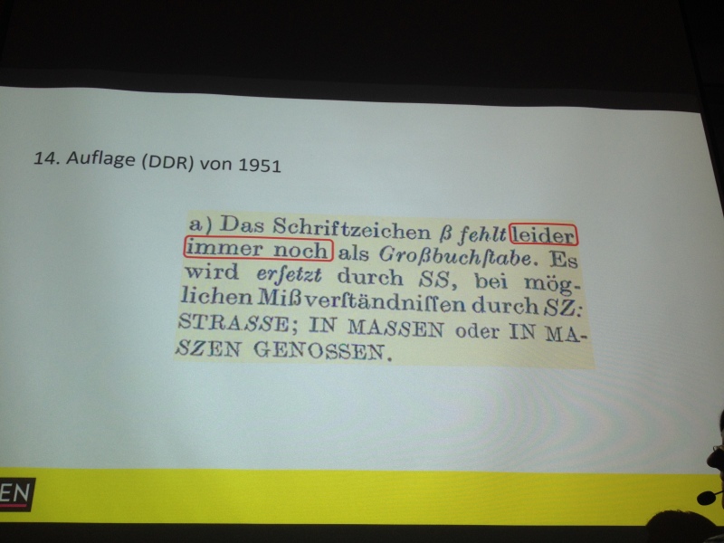 14. Auflage (DDR) von 1951: „Das Schriftzeichen ß fehlt leider immer noch als Großbuchstabe. Es wird ersetzt durch SS, bei möglichen Mißverständnissen durch SZ: STRASSE; IN MASSEN oder IN MASZEN GENOSSEN.“